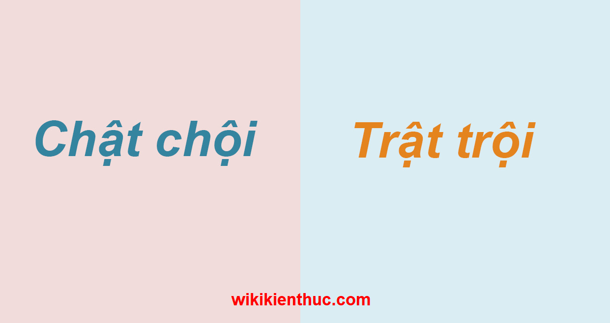 Chật chội hay trật trội mới đúng chính tả Tiếng Việt