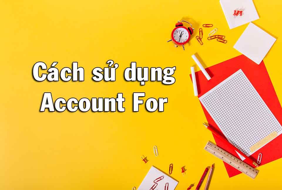 Account for là gì? – Ý nghĩa Tiếng Anh và cách dùng Account for